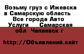 Возьму груз с Ижевска в Самарскую область. - Все города Авто » Услуги   . Самарская обл.,Чапаевск г.